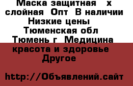 Маска защитная 3-х слойная! Опт! В наличии! Низкие цены.  - Тюменская обл., Тюмень г. Медицина, красота и здоровье » Другое   